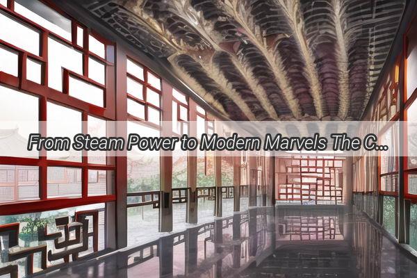 From Steam Power to Modern Marvels The Captivating Journey of Chinas Steam Engine Evolution